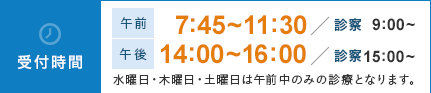 受付時間:午前 7:45～11:30（診察 9:00～）・午後 14:00～16:00（診察 15:00～）・水曜日・木曜日・土曜日は午前中のみの診療となります。